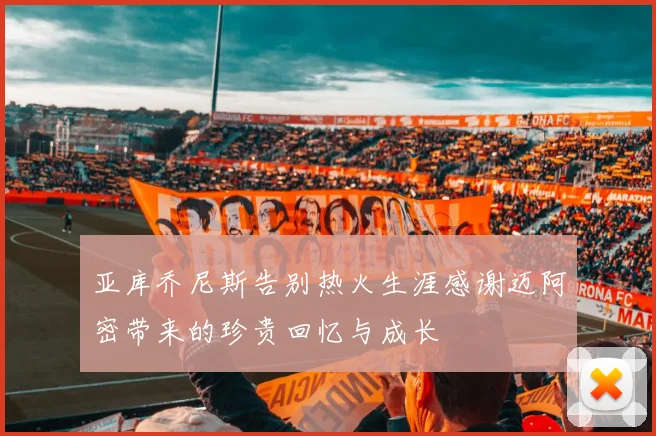 亚库乔尼斯告别热火生涯感谢迈阿密带来的珍贵回忆与成长