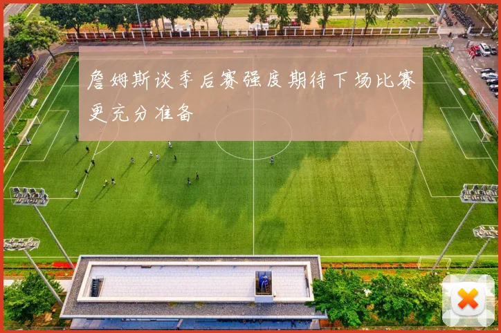 詹姆斯谈季后赛强度期待下场比赛更充分准备