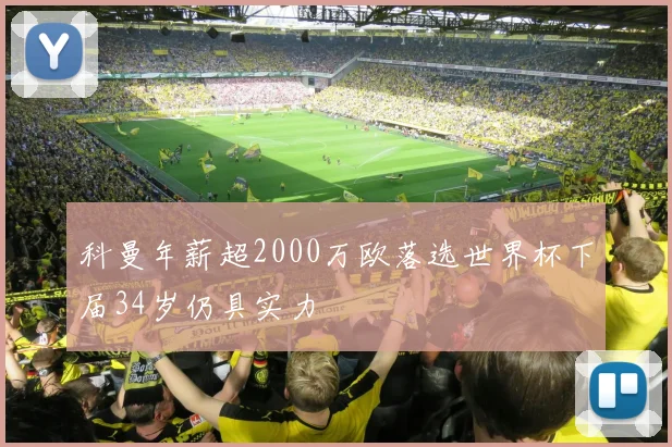 科曼年薪超2000万欧落选世界杯下届34岁仍具实力