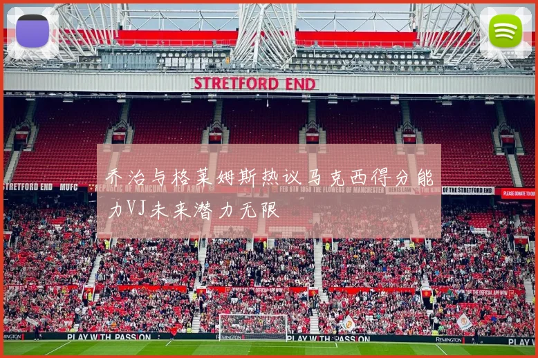 乔治与格莱姆斯热议马克西得分能力VJ未来潜力无限