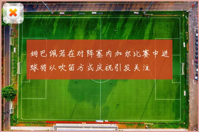 姆巴佩若在对阵塞内加尔比赛中进球将以吹笛方式庆祝引发关注